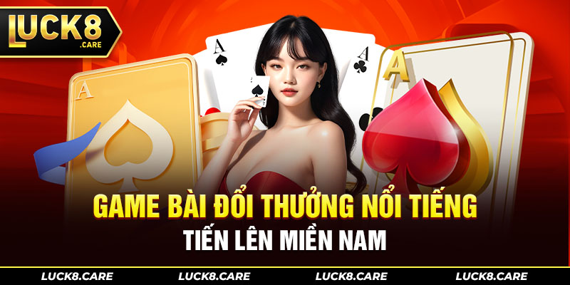 Game bài đổi thưởng nổi tiếng Tiến Lên Miền Nam