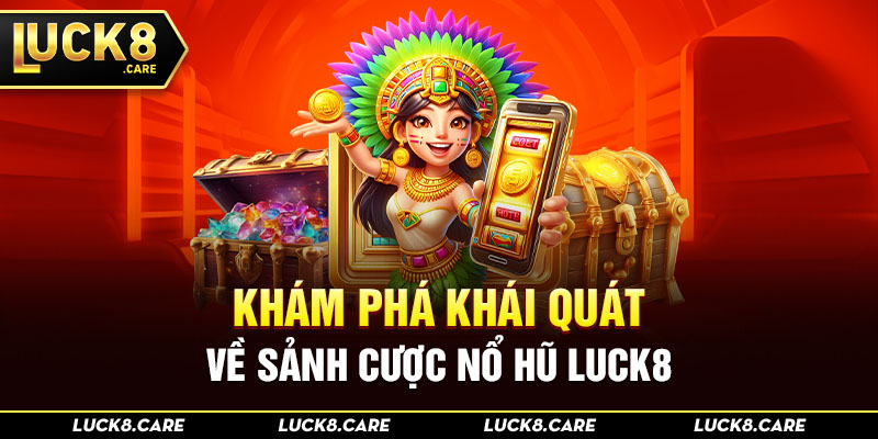 Khám phá khái quát về sảnh cược Nổ hũ Luck8