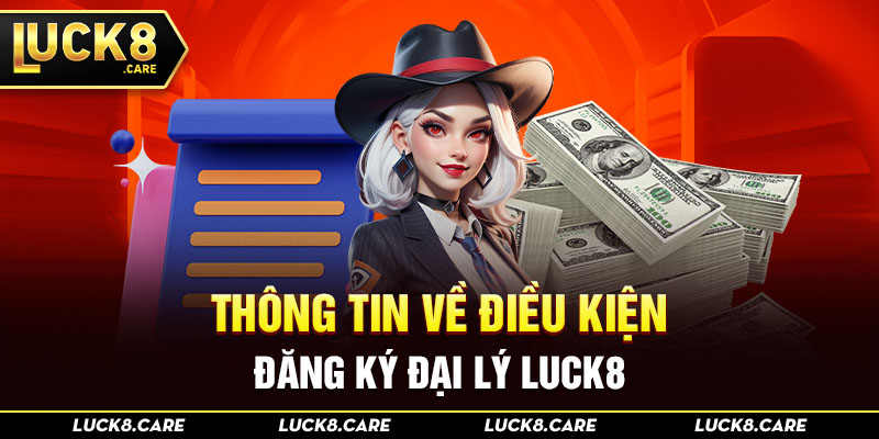 Thông tin về điều kiện đăng ký đại lý Luck8