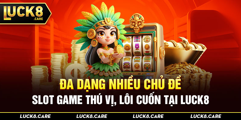 Đa dạng nhiều chủ đề slot game thú vị, lôi cuốn tại Luck8