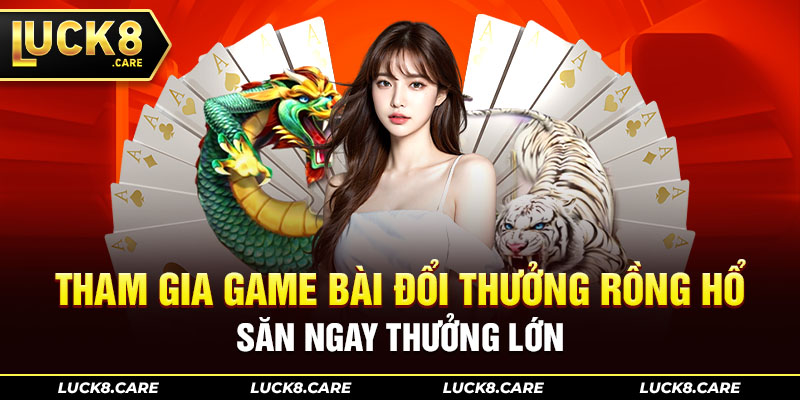 Tham gia game bài đổi thưởng Rồng Hổ săn ngay thưởng lớn