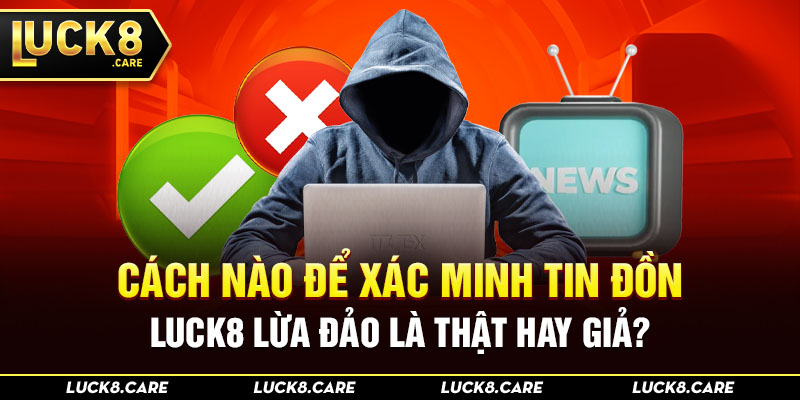 Cách nào để xác minh tin đồn Luck8 lừa đảo là thật hay giả?